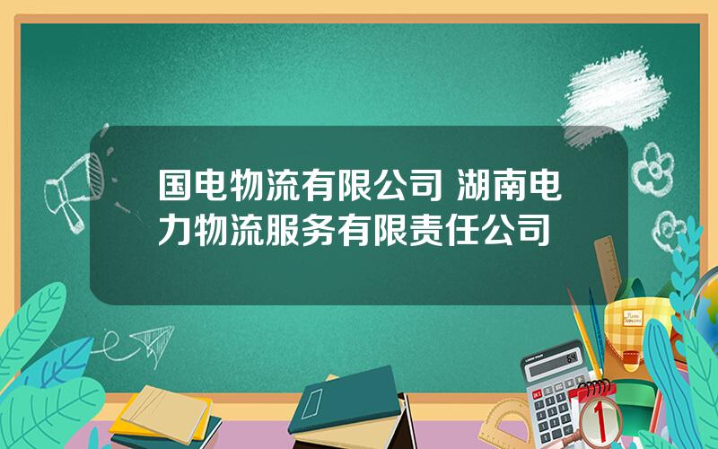 国电物流有限公司 湖南电力物流服务有限责任公司